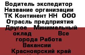 Водитель-экспедитор › Название организации ­ ТК Континент-НН, ООО › Отрасль предприятия ­ Другое › Минимальный оклад ­ 15 000 - Все города Работа » Вакансии   . Красноярский край,Игарка г.